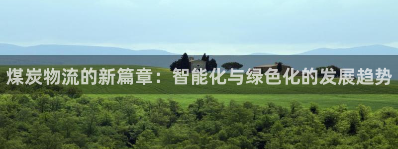 狗子28南宫娱乐官网：煤炭物流的新篇章：智能化与绿色化的发展