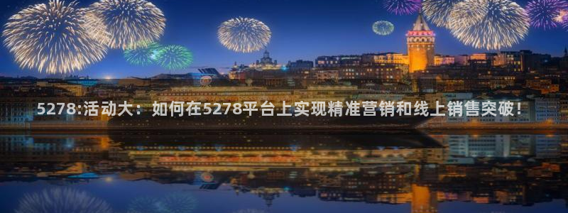24直播网jrs：5278:活动大：如何在5278平台上实现精准营销和线上销售突破！