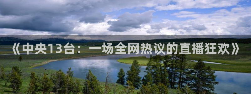 24直播网app下载：《中央13台：一场全网热议的直播狂欢》