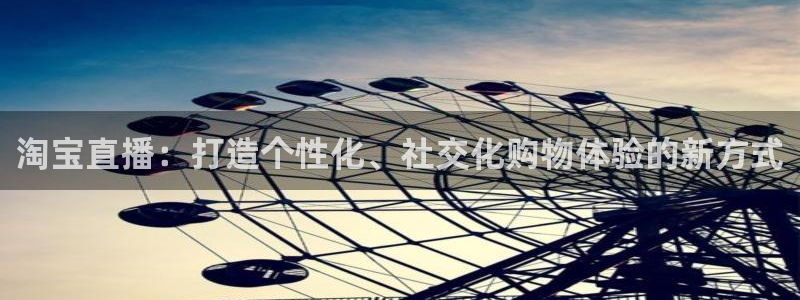 24直播：淘宝直播：打造个性化、社交化购物体验的新方式